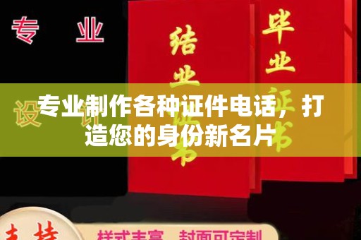 定南专业制作各种证件电话，打造您的身份新名片